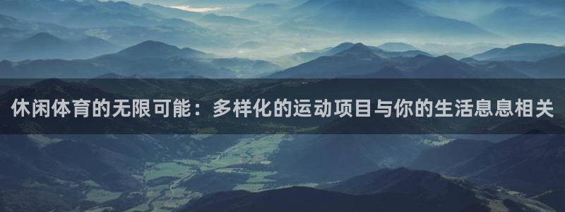 3377体育官网下载联系电话：休闲体育的无限可能：多