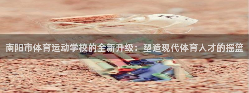 3377体育官方正版app娱乐下载：南阳市体育运动学校的全新