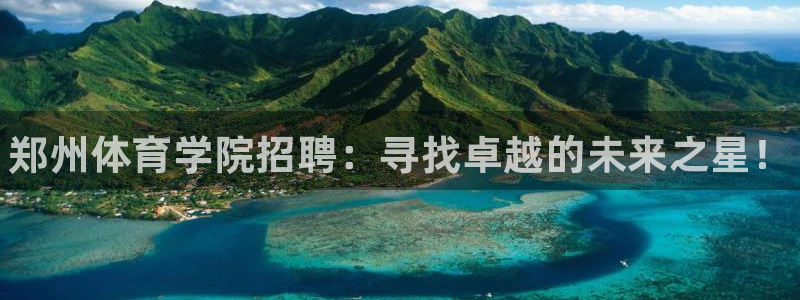 3377体育官方正版app集团简介：郑州体育学院招聘：寻找卓