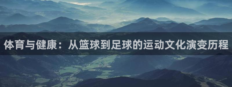 3377体育官网下载官方客服电话：体育与健康：从篮球到足球的