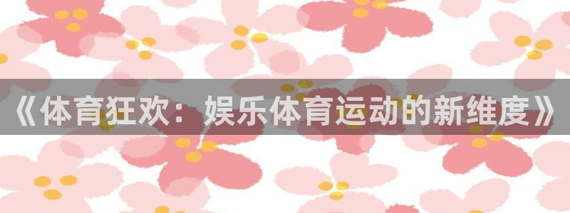 3377体育官网下载软件：《体育狂欢：娱乐体育运动的新维度》