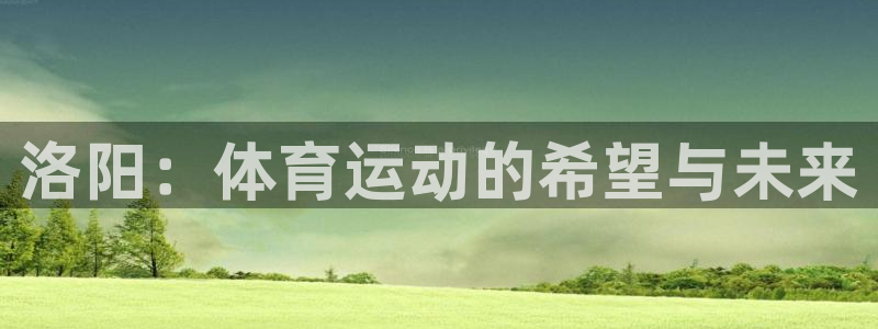3377体育在哪个国家运营：洛阳：体育运动的希望与未来