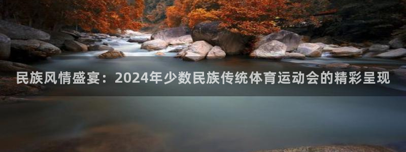 3377体育为什么提不出来：民族风情盛宴：2024年少数民族