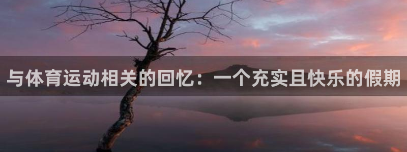  3377体育能爆吗：与体育运动相关的回忆：一个充实且快乐的假