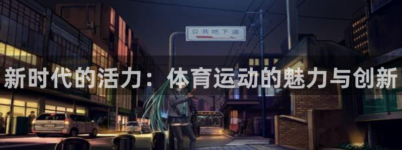 3377体育官网下载招商电话号码是多少:新时代的活力:体育运