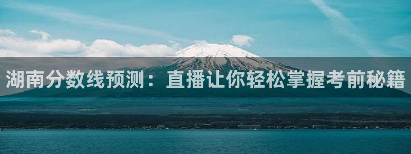 河豚体育在线观看直播：湖南分数线预测：直播让你轻松掌握考前秘籍