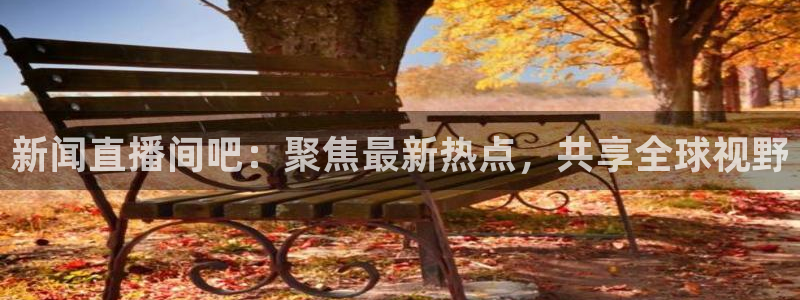 nba直播 河豚：新闻直播间吧：聚焦最新热点，共享全球视野
