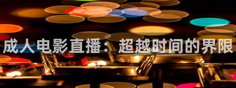 河豚足球直播：成人电影直播：超越时间的界限